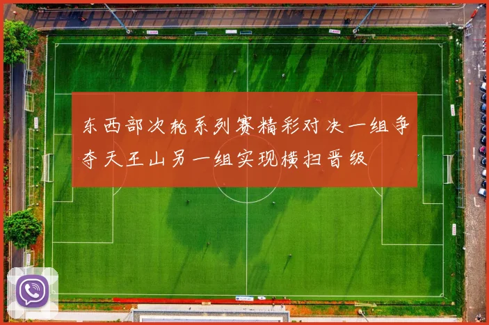 东西部次轮系列赛精彩对决一组争夺天王山另一组实现横扫晋级