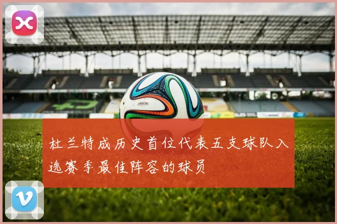 杜兰特成历史首位代表五支球队入选赛季最佳阵容的球员