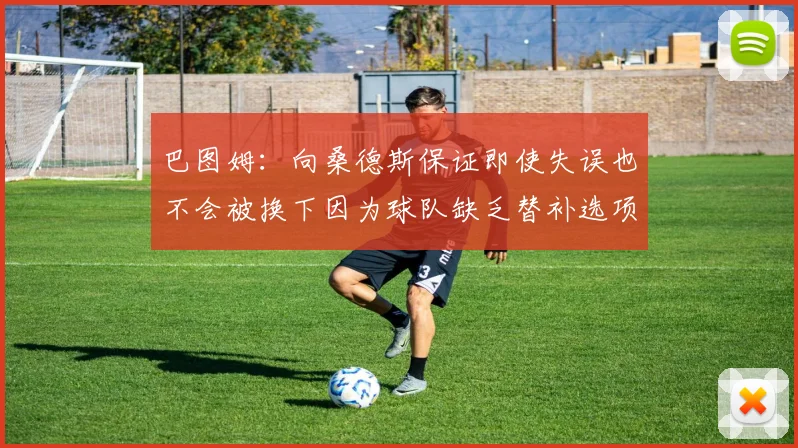 巴图姆：向桑德斯保证即使失误也不会被换下因为球队缺乏替补选项