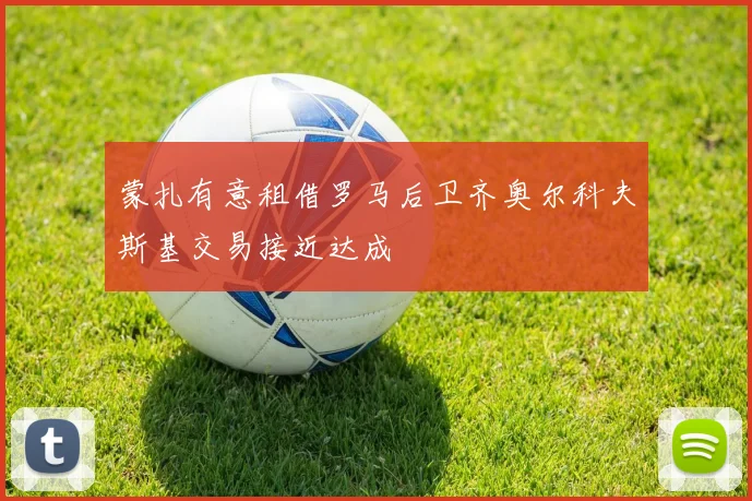 蒙扎有意租借罗马后卫齐奥尔科夫斯基交易接近达成