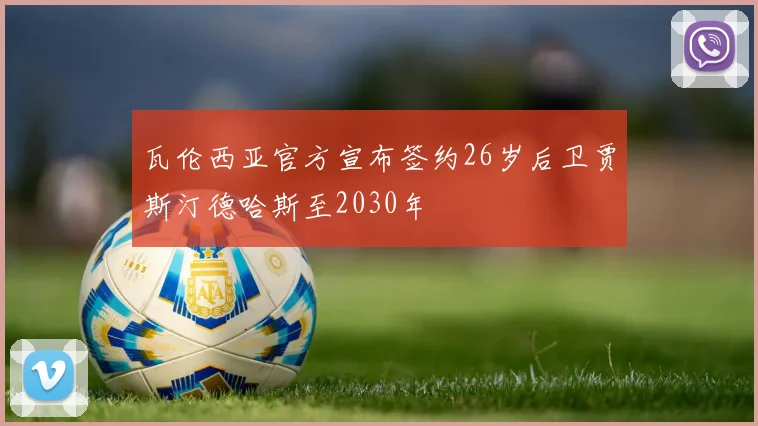 瓦伦西亚官方宣布签约26岁后卫贾斯汀德哈斯至2030年