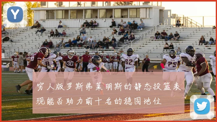 穷人版罗斯弗莱明斯的静态投篮表现能否助力前十名的稳固地位