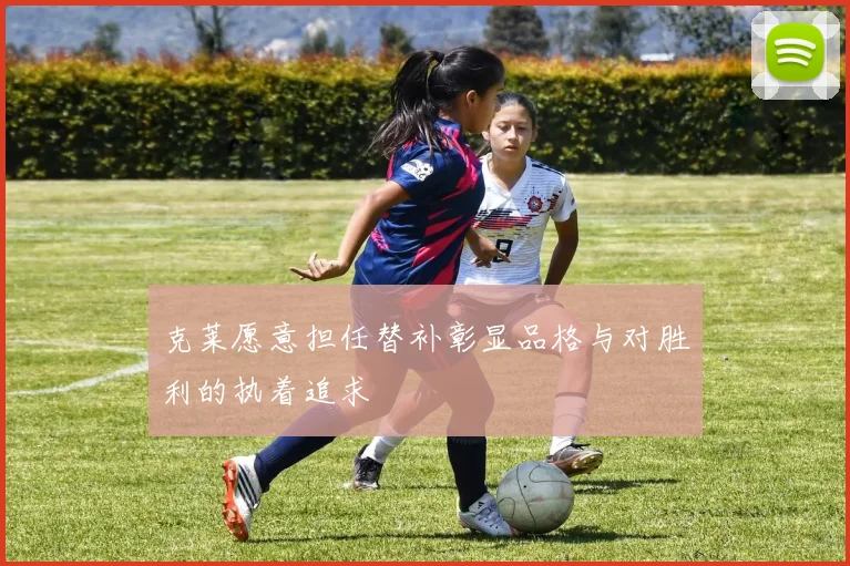 克莱愿意担任替补彰显品格与对胜利的执着追求