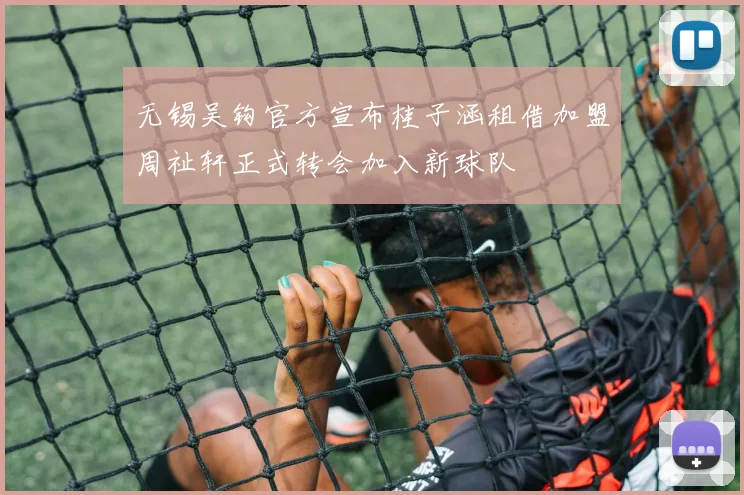 无锡吴钩官方宣布桂子涵租借加盟周祉轩正式转会加入新球队
