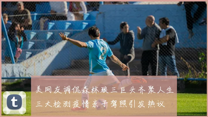 美网友调侃森林狼三巨头齐聚人生三大检测疫情亲子驾照引发热议