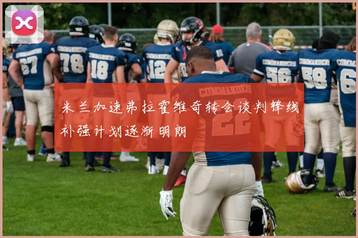 米兰加速弗拉霍维奇转会谈判锋线补强计划逐渐明朗
